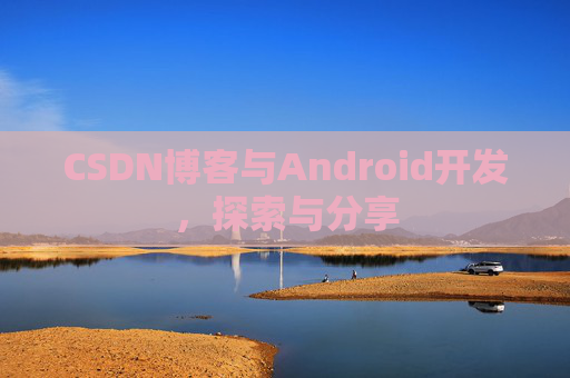 CSDN博客与Android开发，探索与分享